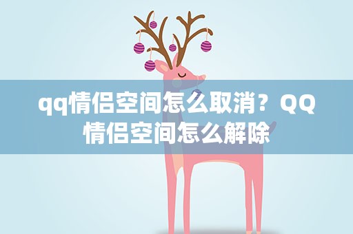 qq情侣空间怎么取消？QQ情侣空间怎么解除