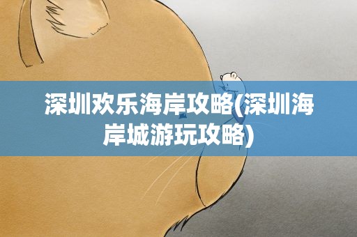 深圳欢乐海岸攻略(深圳海岸城游玩攻略)