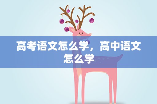 高考语文怎么学，高中语文怎么学
