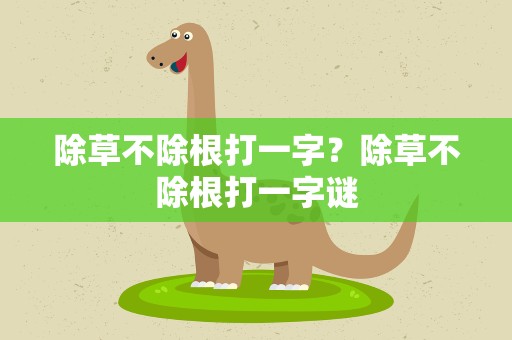 除草不除根打一字？除草不除根打一字谜