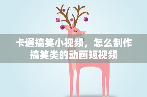 卡通搞笑小视频，怎么制作搞笑类的动画短视频