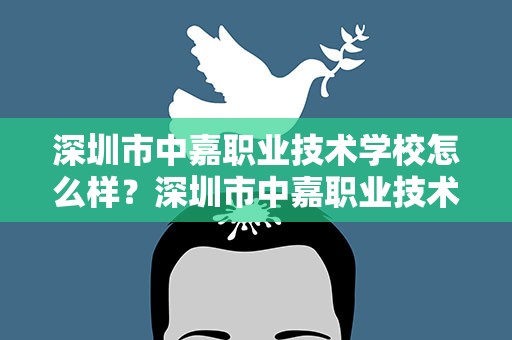 深圳市中嘉职业技术学校怎么样？深圳市中嘉职业技术学校怎么样收费