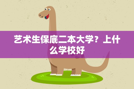 艺术生保底二本大学？上什么学校好