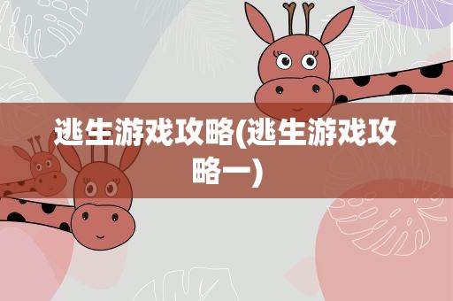 逃生游戏攻略(逃生游戏攻略一)