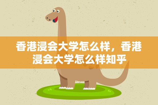 香港浸会大学怎么样，香港浸会大学怎么样知乎