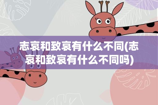 志哀和致哀有什么不同(志哀和致哀有什么不同吗)