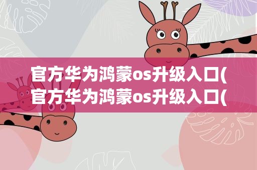 官方华为鸿蒙os升级入口(官方华为鸿蒙os升级入口(鸿蒙os2.0系统升级攻略))
