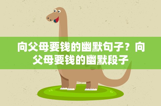 向父母要钱的幽默句子？向父母要钱的幽默段子