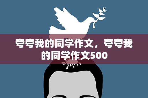夸夸我的同学作文，夸夸我的同学作文500