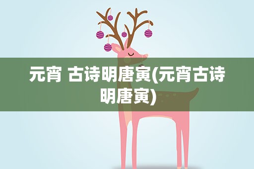 元宵 古诗明唐寅(元宵古诗明唐寅)