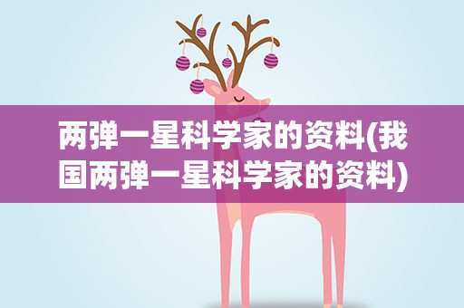 两弹一星科学家的资料(我国两弹一星科学家的资料)