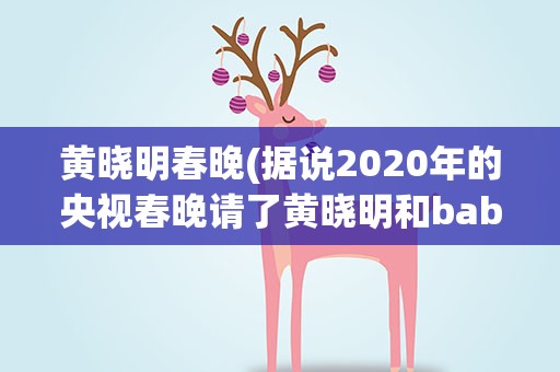 黄晓明春晚(据说2020年的央视春晚请了黄晓明和baby夫妇是真的吗)