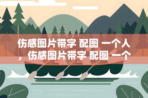 伤感图片带字 配图 一个人，伤感图片带字 配图 一个人的头像