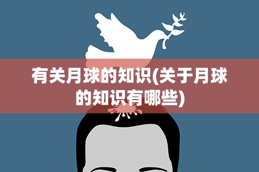 有关月球的知识(关于月球的知识有哪些)