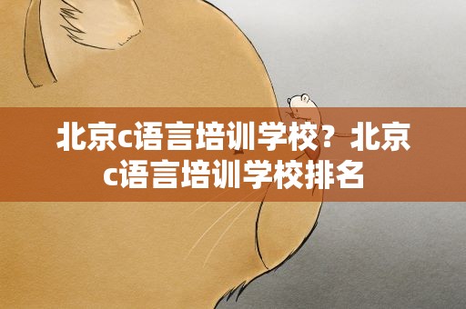 北京c语言培训学校？北京c语言培训学校排名