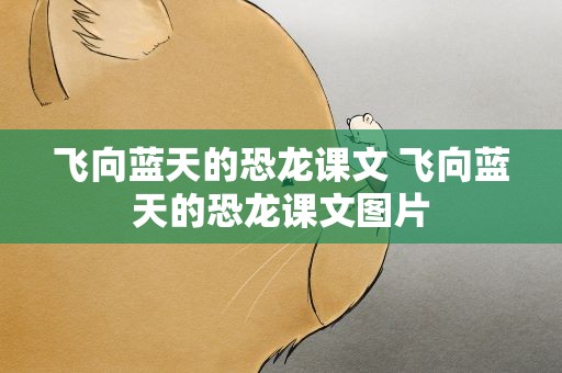 飞向蓝天的恐龙课文 飞向蓝天的恐龙课文图片