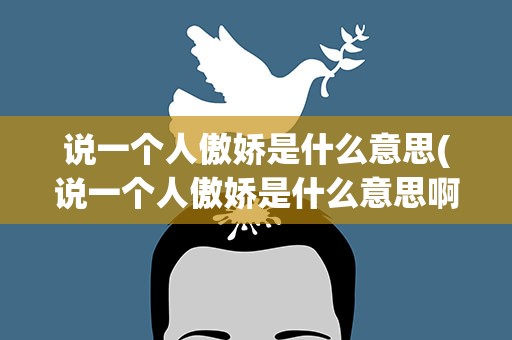 说一个人傲娇是什么意思(说一个人傲娇是什么意思啊)