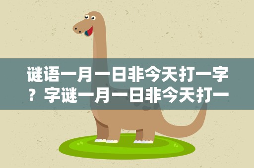 谜语一月一日非今天打一字？字谜一月一日非今天打一字