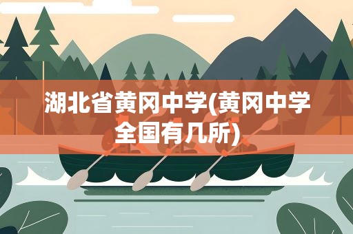 湖北省黄冈中学(黄冈中学全国有几所)