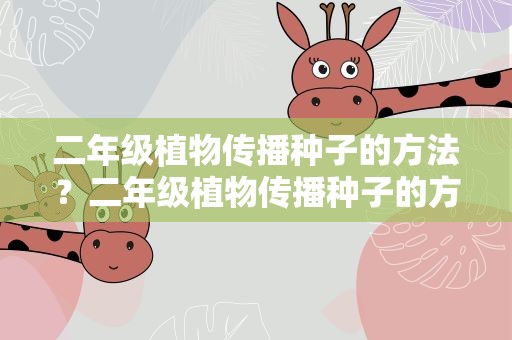二年级植物传播种子的方法？二年级植物传播种子的方法有哪些