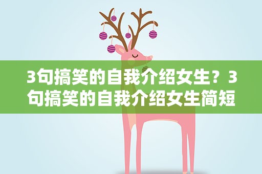 3句搞笑的自我介绍女生？3句搞笑的自我介绍女生简短