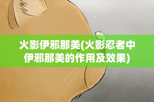 火影伊邪那美(火影忍者中伊邪那美的作用及效果)
