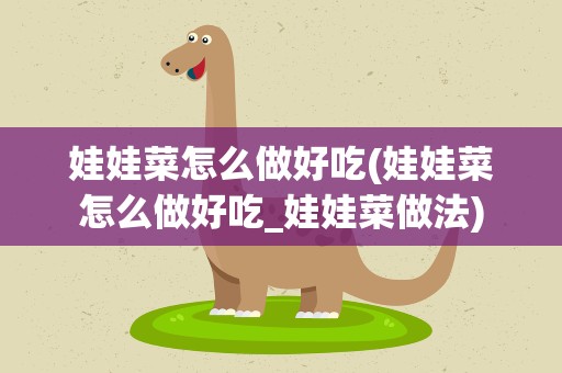 娃娃菜怎么做好吃(娃娃菜怎么做好吃_娃娃菜做法)