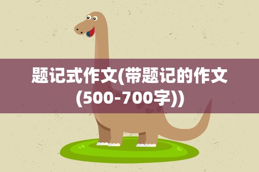 题记式作文(带题记的作文(500-700字))