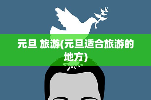 元旦 旅游(元旦适合旅游的地方)