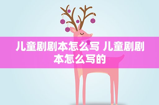 儿童剧剧本怎么写 儿童剧剧本怎么写的