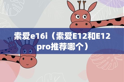 索爱e16i（索爱E12和E12pro推荐哪个）