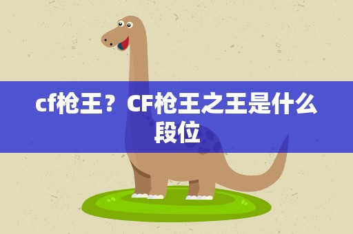 cf枪王？CF枪王之王是什么段位