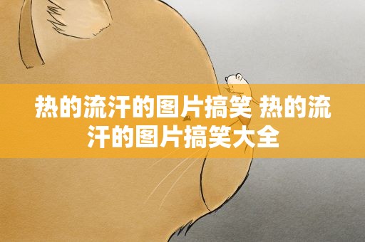 热的流汗的图片搞笑 热的流汗的图片搞笑大全