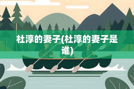 杜淳的妻子(杜淳的妻子是谁)