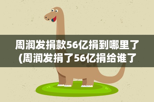 周润发捐款56亿捐到哪里了(周润发捐了56亿捐给谁了)