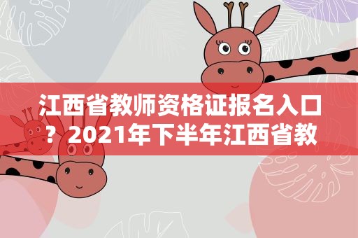 江西省教师资格证报名入口？2021年下半年江西省教师资格证报名入口
