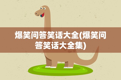 爆笑问答笑话大全(爆笑问答笑话大全集)