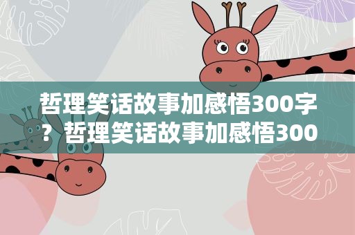 哲理笑话故事加感悟300字？哲理笑话故事加感悟300字左右