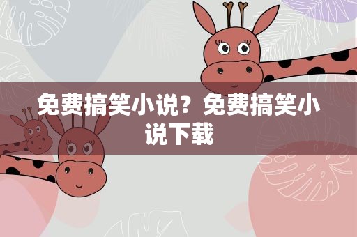 免费搞笑小说？免费搞笑小说下载