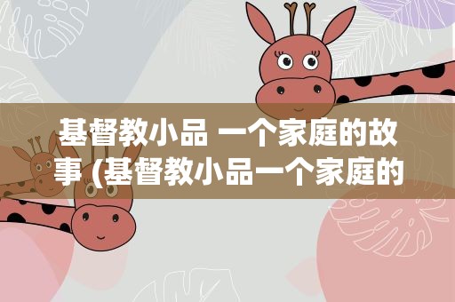 基督教小品 一个家庭的故事 (基督教小品一个家庭的故事)