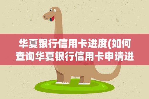 华夏银行信用卡进度(如何查询华夏银行信用卡申请进度)