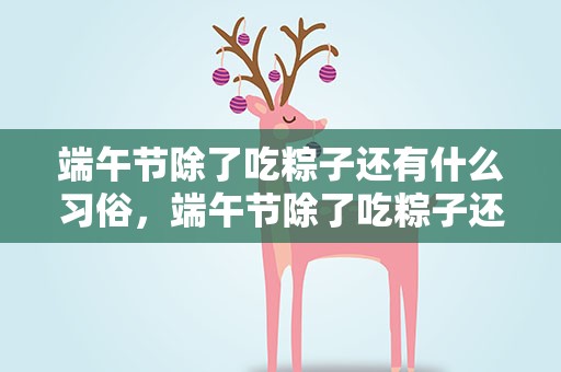 端午节除了吃粽子还有什么习俗，端午节除了吃粽子还有什么风俗