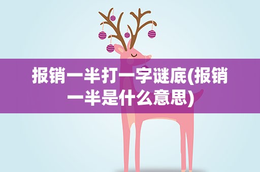 报销一半打一字谜底(报销一半是什么意思)