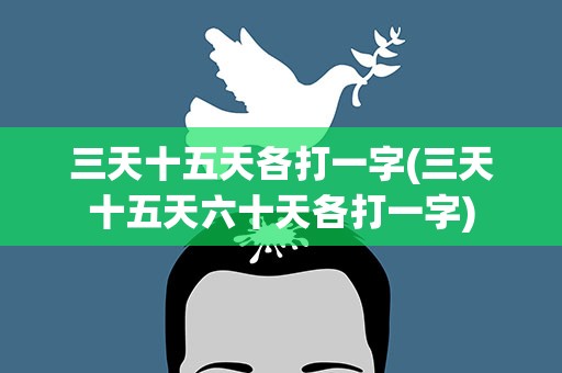 三天十五天各打一字(三天十五天六十天各打一字)