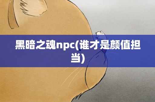 黑暗之魂npc(谁才是颜值担当)