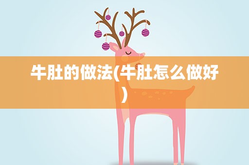 牛肚的做法(牛肚怎么做好)