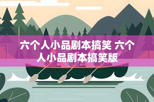 六个人小品剧本搞笑 六个人小品剧本搞笑版