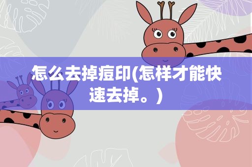 怎么去掉痘印(怎样才能快速去掉。)