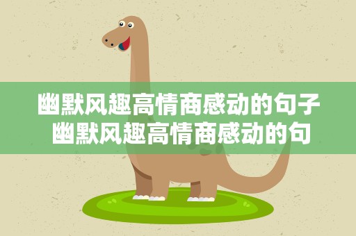幽默风趣高情商感动的句子 幽默风趣高情商感动的句子短句