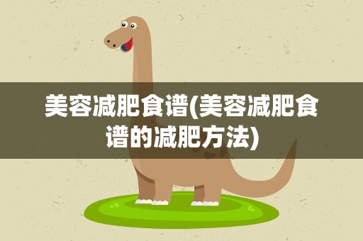 美容减肥食谱(美容减肥食谱的减肥方法)